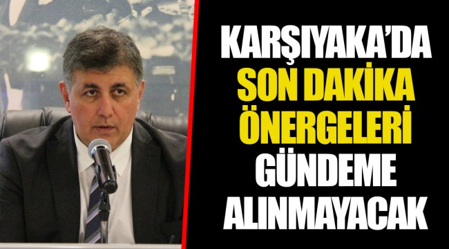 KARŞIYAKA'DA SON DAKİKA ÖNERGELERİ GÜNDEME ALINMAYACAK