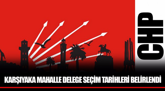 KARŞIYAKA MAHALLE DELEGE SEÇİM TARİHLERİ BELİRLENDİ