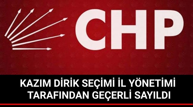 KAZIM DİRİK SEÇİMİ İL YÖNETİMİ TARAFINDAN GEÇERLİ SAYILDI