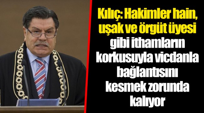 Kılıç: Hakimler hain, uşak ve örgüt üyesi gibi ithamların korkusuyla vicdanla bağlantısını kesmek zorunda kalıyor