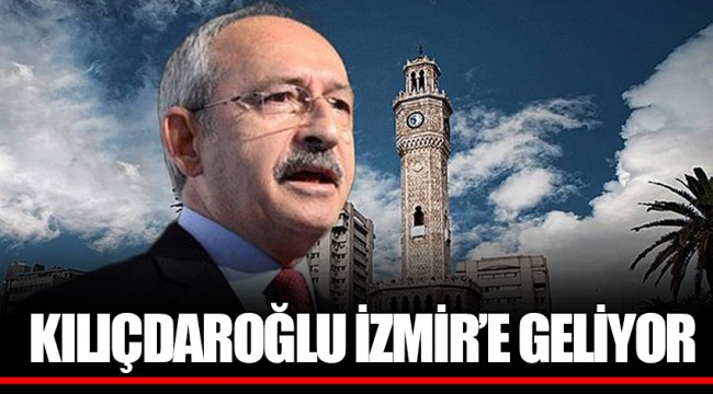 KILIÇDAROĞLU İZMİR’E GELİYOR