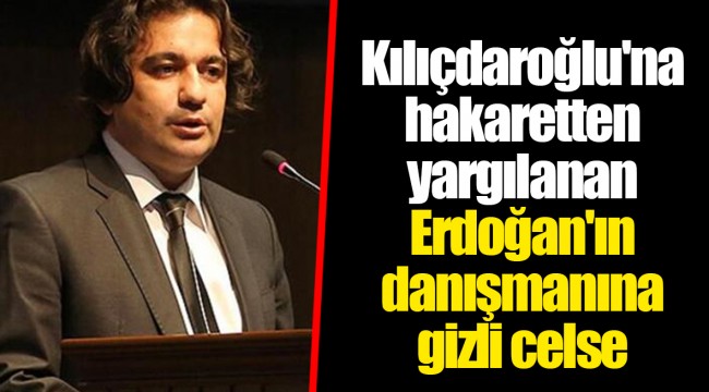 Kılıçdaroğlu'na hakaretten yargılanan Erdoğan'ın danışmanına gizli celse