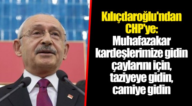Kılıçdaroğlu'ndan CHP'ye: Muhafazakar kardeşlerimize gidin çaylarını için, taziyeye gidin, camiye gidin