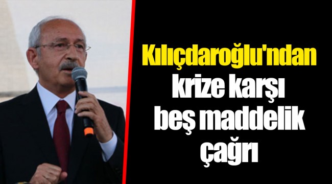 Kılıçdaroğlu'ndan krize karşı beş maddelik çağrı