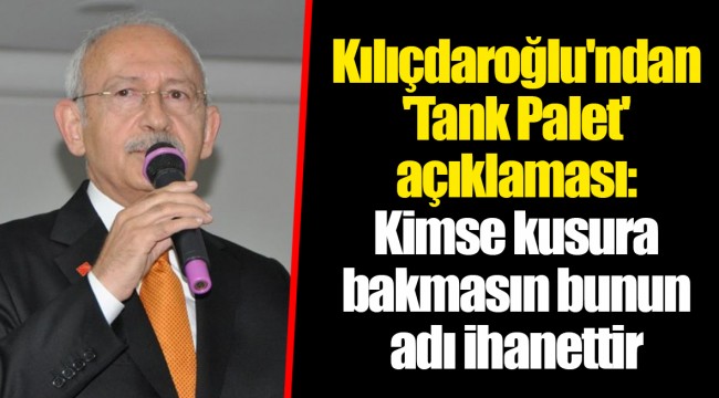 Kılıçdaroğlu'ndan 'Tank Palet' açıklaması: Kimse kusura bakmasın bunun adı ihanettir