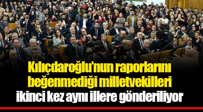 Kılıçdaroğlu’nun raporlarını beğenmediği milletvekilleri ikinci kez aynı illere gönderiliyor