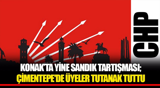 KONAK'TA YİNE SANDIK TARTIŞMASI; ÇİMENTEPE'DE ÜYELER TUTANAK TUTTU