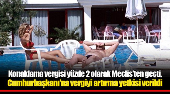Konaklama vergisi yüzde 2 olarak Meclis'ten geçti, Cumhurbaşkanı'na vergiyi artırma yetkisi verildi