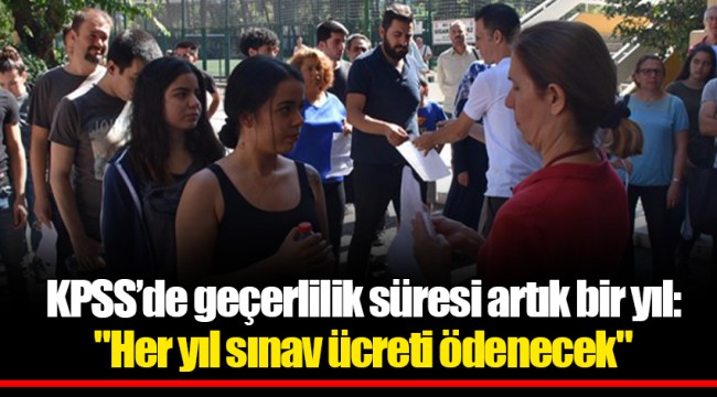 KPSS’de geçerlilik süresi artık bir yıl: "Her yıl sınav ücreti ödenecek"