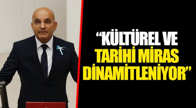 “KÜLTÜREL VE TARİHİ MİRAS DİNAMİTLENİYOR”