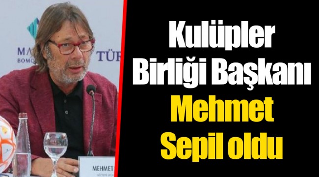 Kulüpler Birliği'nin yeni başkanı Mehmet Sepil oldu