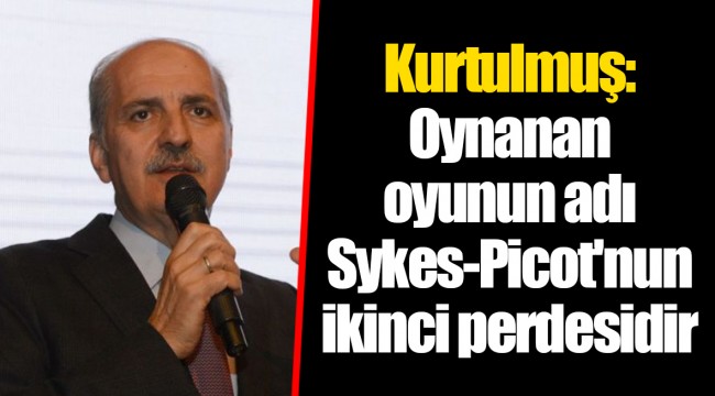 Kurtulmuş: Oynanan oyunun adı Sykes-Picot'nun ikinci perdesidir