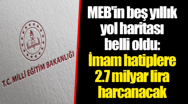 MEB'in beş yıllık yol haritası belli oldu: İmam hatiplere 2.7 milyar lira harcanacak