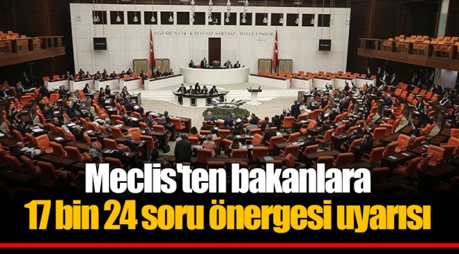 Meclis'ten bakanlara 17 bin 24 soru önergesi uyarısı
