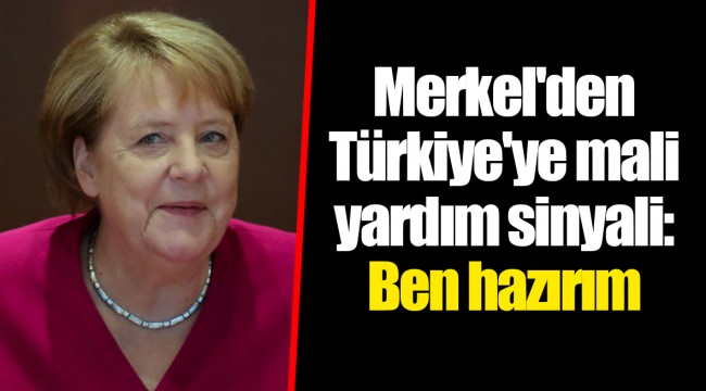 Merkel'den Türkiye'ye mali yardım sinyali: Ben hazırım