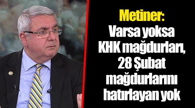 Metiner: Varsa yoksa KHK mağdurları, 28 Şubat mağdurlarını hatırlayan yok