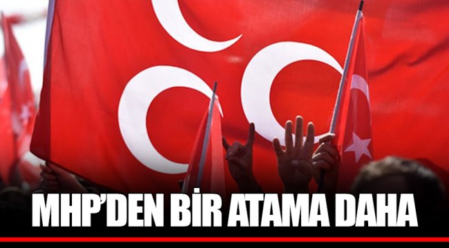 MHP'DEN BİR ATAMA DAHA