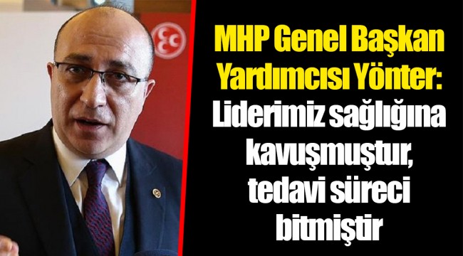 MHP Genel Başkan Yardımcısı Yönter: Liderimiz sağlığına kavuşmuştur, tedavi süreci bitmiştir