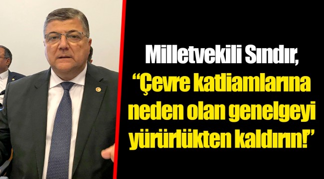 Milletvekili Sındır, “çevre katliamlarına neden olan genelgeyi yürürlükten kaldırın!”