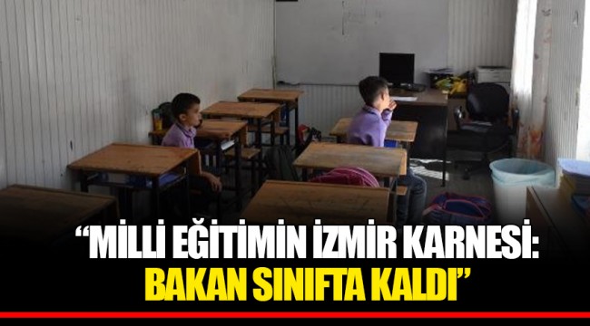 “MİLLİ EĞİTİMİN İZMİR KARNESİ: BAKAN SINIFTA KALDI”