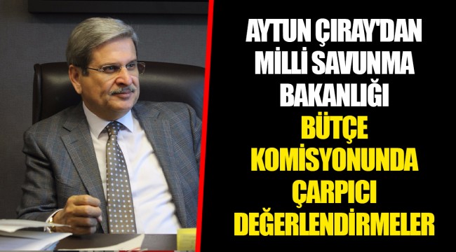 MİLLİ SAVUNMA BÜTÇESİNE OLUMLU OY VERECEĞİZ