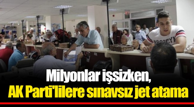 Milyonlar işsizken, AK Parti'lilere sınavsız jet atama
