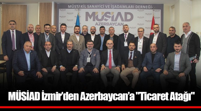 MÜSİAD İzmir’den Azerbaycan’a "Ticaret Atağı"