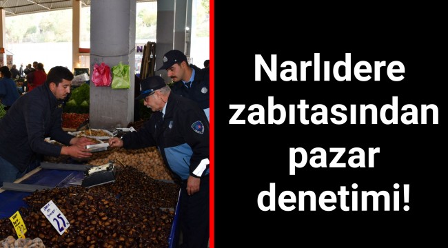 Narlıdere zabıtasından pazar denetimi!