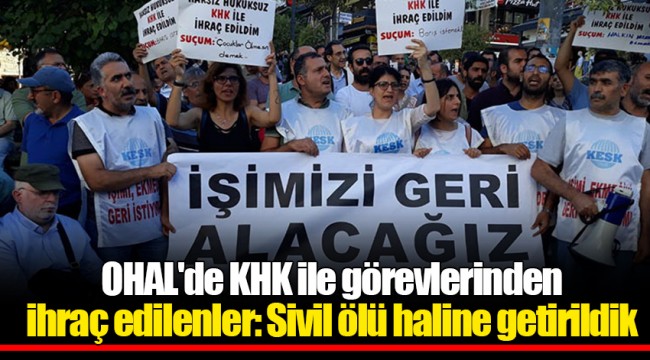OHAL&#039;de KHK ile görevlerinden ihraç edilenler: Sivil ölü haline getirildik