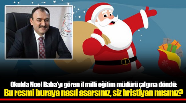 Okulda Noel Baba'yı gören il milli eğitim müdürü çılgına döndü: Bu resmi buraya nasıl asarsınız, siz hristiyan mısınız?
