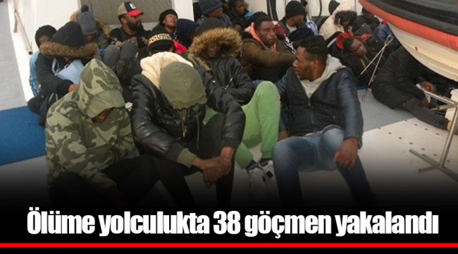 Ölüme yolculukta 38 göçmen yakalandı