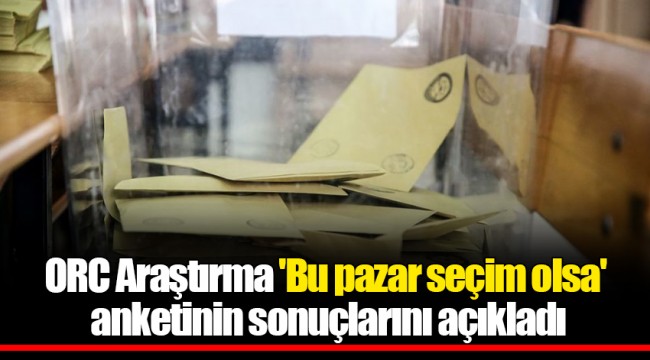 ORC Araştırma 'Bu pazar seçim olsa' anketinin sonuçlarını açıkladı