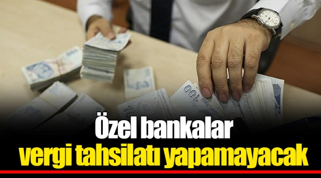 Özel bankalar vergi tahsilatı yapamayacak
