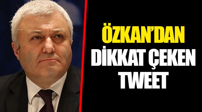 ÖZKAN’DAN DİKKAT ÇEKEN TWEET