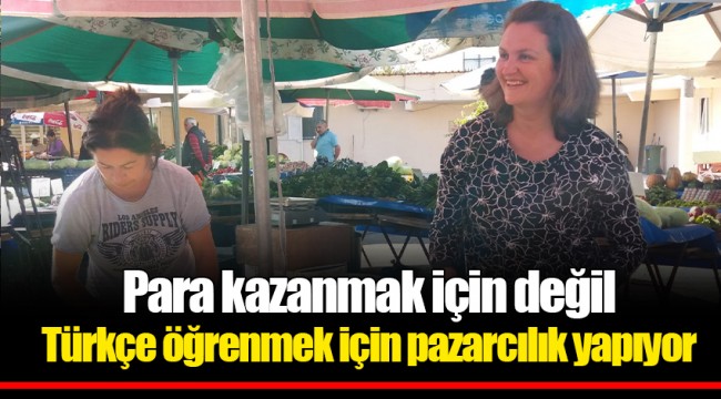 Para kazanmak için değil Türkçe öğrenmek için pazarcılık yapıyor