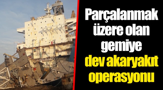 Parçalanmak üzere olan gemiye dev akaryakıt operasyonu