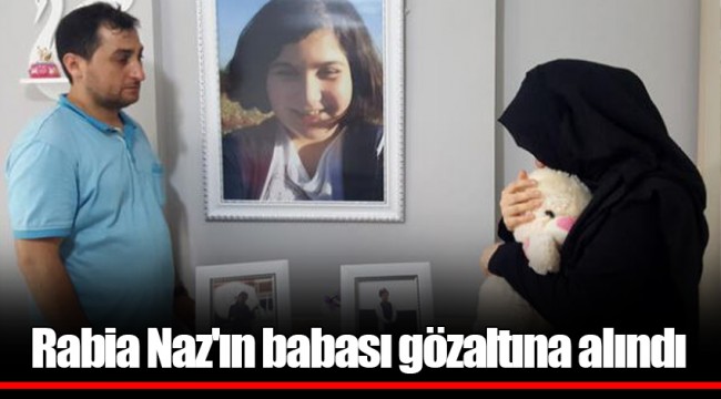 Rabia Naz'ın babası gözaltına alındı