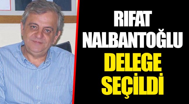 RIFAT NALBANTOĞLU DELEGE SEÇİLDİ