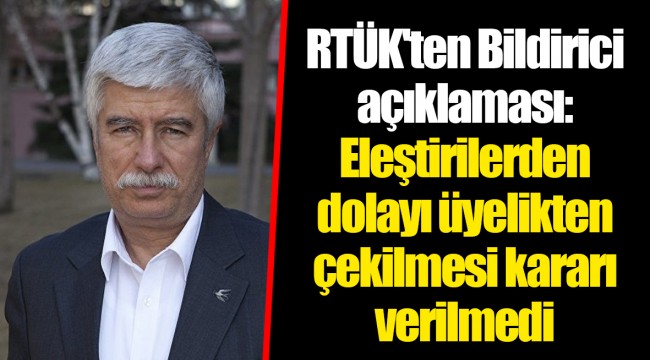 RTÜK'ten Bildirici açıklaması: Eleştirilerden dolayı üyelikten çekilmesi kararı verilmedi