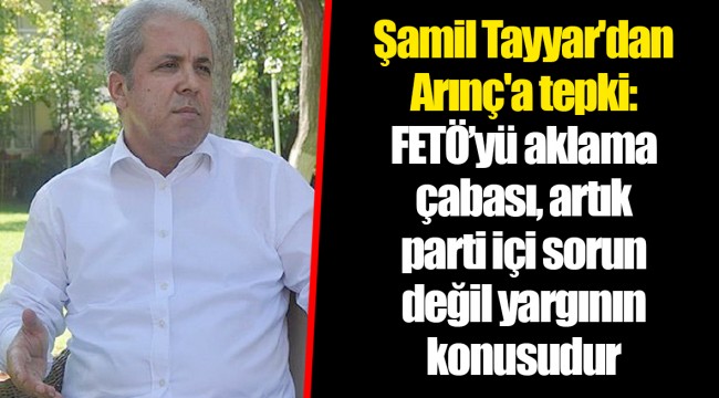 Şamil Tayyar'dan Arınç'a tepki: FETÖ’yü aklama çabası, artık parti içi sorun değil yargının konusudur