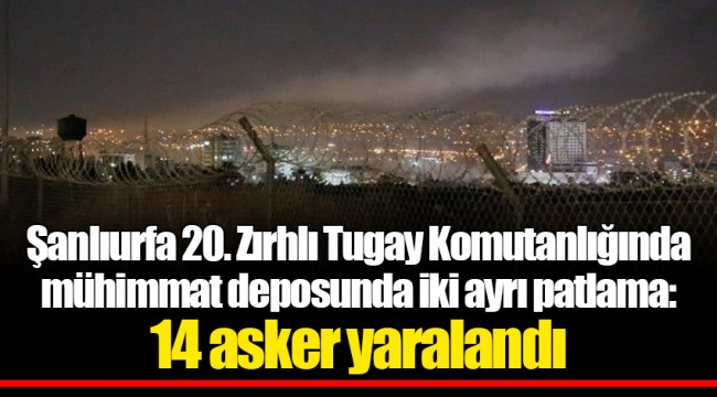 Şanlıurfa 20. Zırhlı Tugay Komutanlığında mühimmat deposunda iki ayrı patlama: 14 asker yaralandı