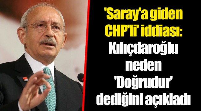 'Saray'a giden CHP'li' iddiası: Kılıçdaroğlu neden 'Doğrudur' dediğini açıkladı
