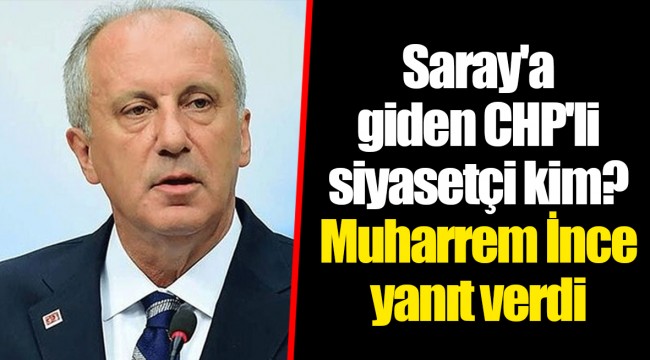 Saray'a giden CHP'li siyasetçi kim? Muharrem İnce yanıt verdi
