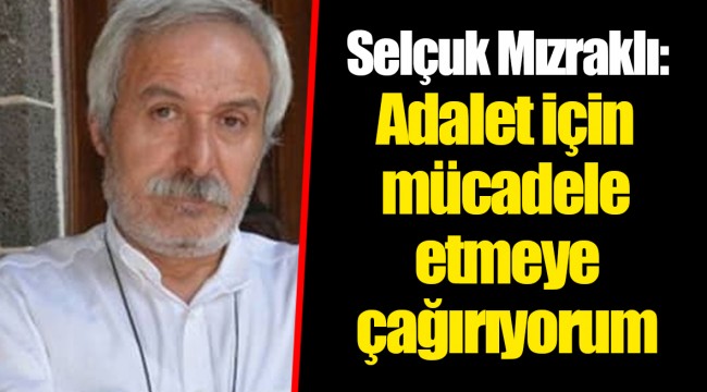 Selçuk Mızraklı: Adalet için mücadele etmeye çağırıyorum