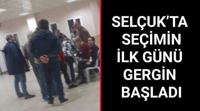 SELÇUK’TA SEÇİMİN İLK GÜNÜ GERGİN BAŞLADI