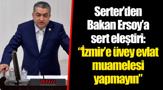 Serter'den Bakan Ersoy'a sert eleştiri: "İzmir'e üvey evlat muamelesi yapmayın"