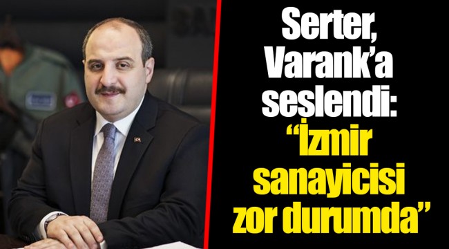 Serter Varank’a seslendi : “İzmir sanayicisi zor durumda”