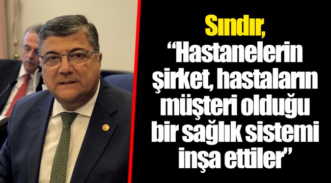 Sındır, “Hastanelerin şirket, hastaların müşteri olduğu bir sağlık sistemi inşa ettiler”