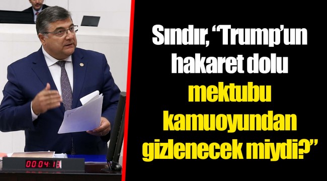 Sındır, “Trump’un hakaret dolu mektubu kamuoyundan gizlenecek miydi?”