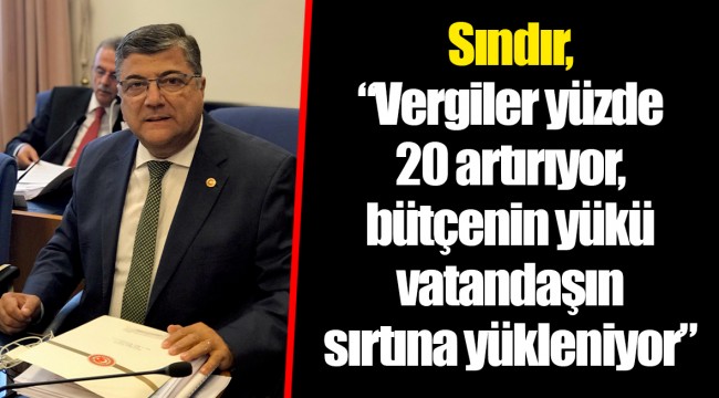 Sındır, “Vergiler yüzde 20 artırıyor, bütçenin yükü vatandaşın sırtına yükleniyor”